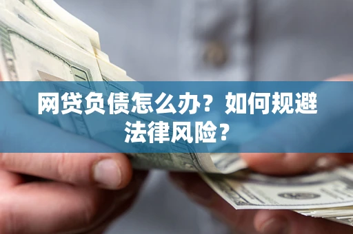 武汉网贷负债怎么办？如何规避法律风险？