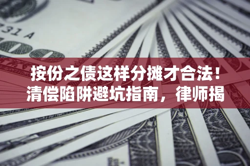 武汉按份之债这样分摊才合法！清偿陷阱避坑指南，律师揭秘关键条款
