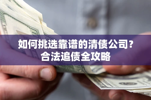 武汉如何挑选靠谱的清债公司？合法追债全攻略