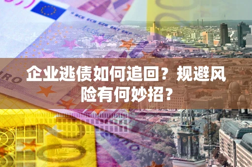 武汉企业逃债如何追回？规避风险有何妙招？