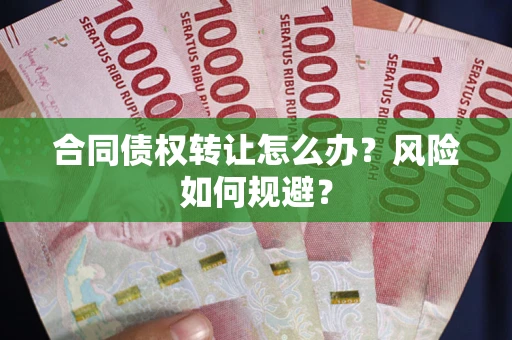 武汉合同债权转让怎么办？风险如何规避？