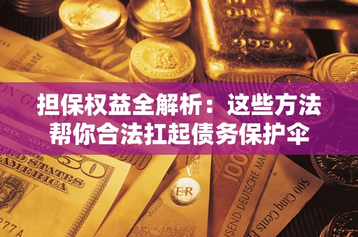 武汉担保权益全解析：这些方法帮你合法扛起债务保护伞