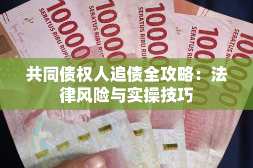 武汉共同债权人追债全攻略：法律风险与实操技巧