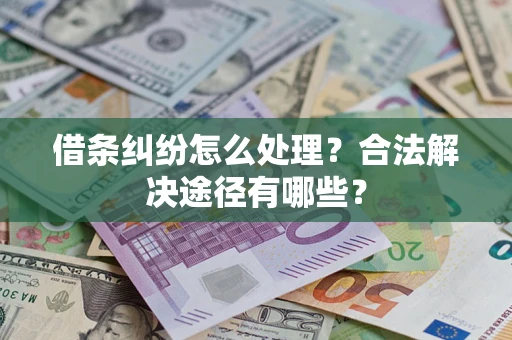 武汉借条纠纷怎么处理？合法解决途径有哪些？