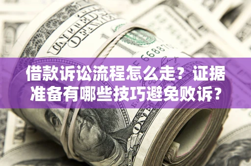 武汉借款诉讼流程怎么走？证据准备有哪些技巧避免败诉？