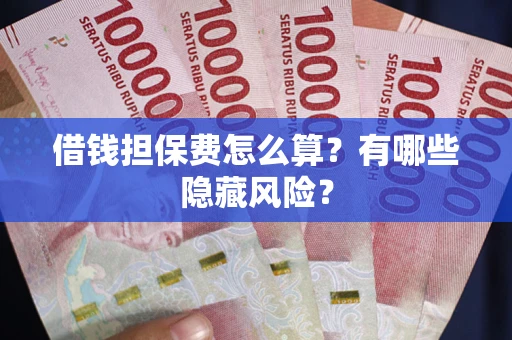 武汉借钱担保费怎么算？有哪些隐藏风险？