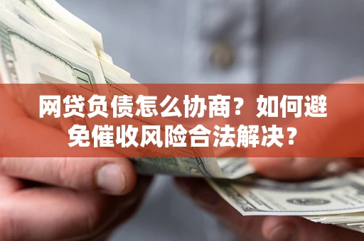 武汉网贷负债怎么协商？如何避免催收风险合法解决？