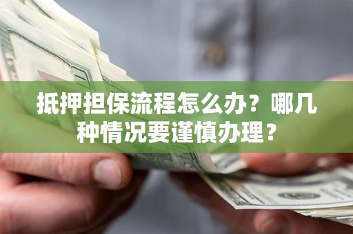 武汉抵押担保流程怎么办？哪几种情况要谨慎办理？