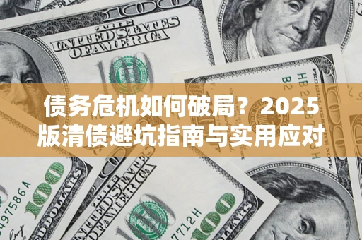 武汉债务危机如何破局？2025版清债避坑指南与实用应对策略