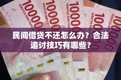 武汉民间借贷不还怎么办？合法追讨技巧有哪些？