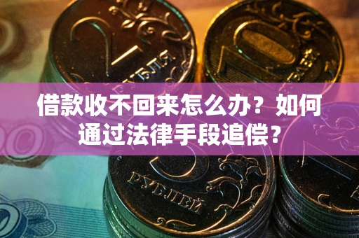 武汉借款收不回来怎么办？如何通过法律手段追偿？