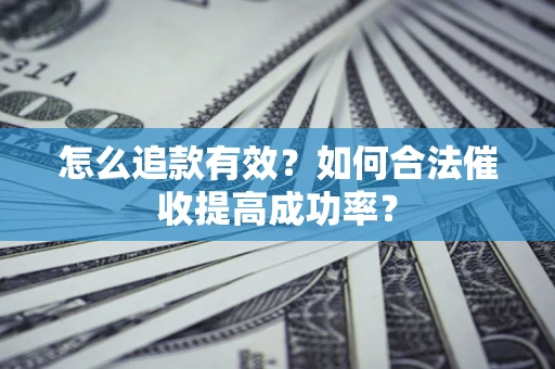 武汉怎么追款有效？如何合法催收提高成功率？