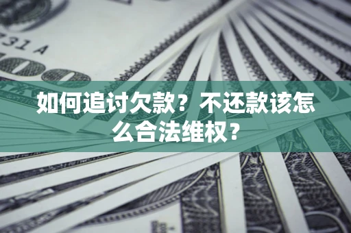 武汉如何追讨欠款？不还款该怎么合法维权？