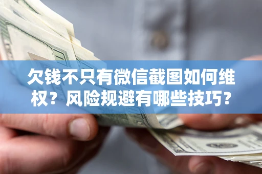 武汉欠钱不只有微信截图如何维权？风险规避有哪些技巧？