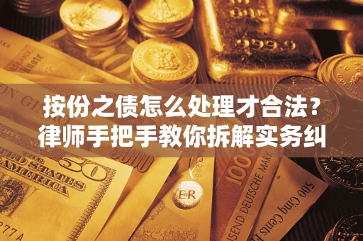 武汉按份之债怎么处理才合法？律师手把手教你拆解实务纠纷