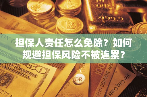 武汉担保人责任怎么免除？如何规避担保风险不被连累？