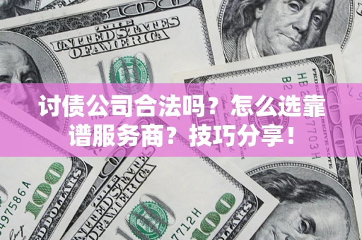 武汉讨债公司合法吗？怎么选靠谱服务商？技巧分享！