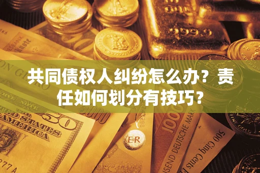 武汉共同债权人纠纷怎么办？责任如何划分有技巧？