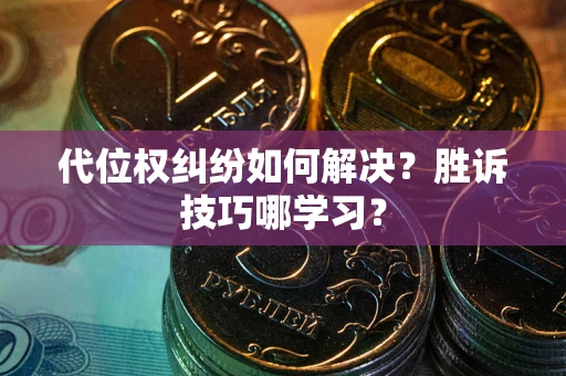 武汉代位权纠纷如何解决？胜诉技巧哪学习？