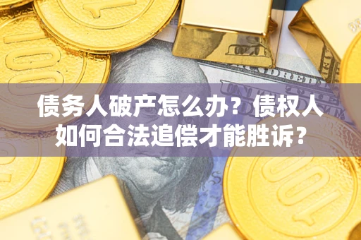 武汉债务人破产怎么办？债权人如何合法追偿才能胜诉？