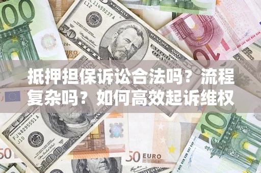 武汉抵押担保诉讼合法吗？流程复杂吗？如何高效起诉维权？