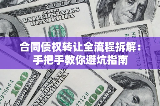 武汉合同债权转让全流程拆解：手把手教你避坑指南