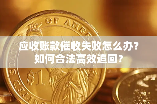 武汉应收账款催收失败怎么办？如何合法高效追回？