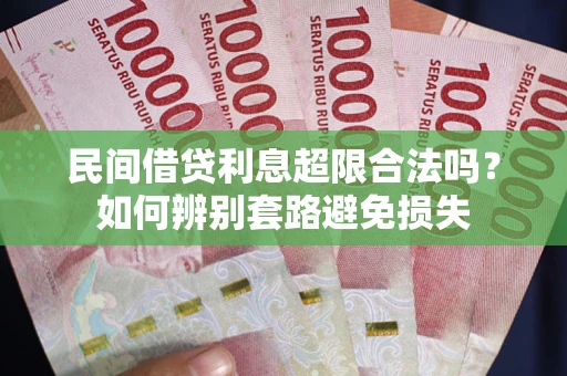 武汉民间借贷利息超限合法吗？如何辨别套路避免损失