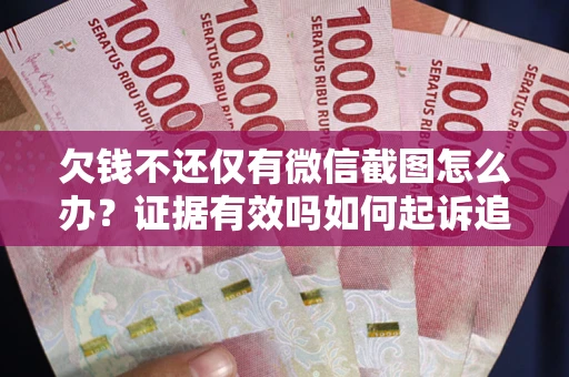 武汉欠钱不还仅有微信截图怎么办？证据有效吗如何起诉追回欠款？