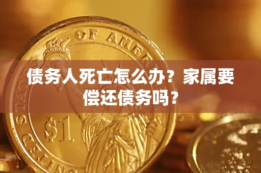 武汉债务人死亡怎么办？家属要偿还债务吗？