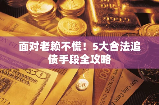 武汉面对老赖不慌！5大合法追债手段全攻略