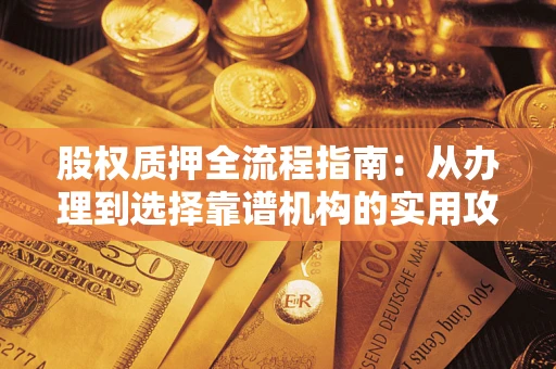 武汉股权质押全流程指南：从办理到选择靠谱机构的实用攻略