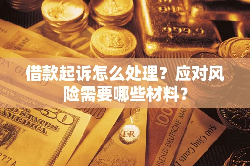 武汉借款起诉怎么处理？应对风险需要哪些材料？