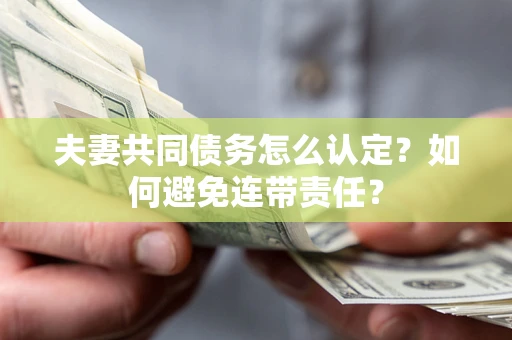 武汉夫妻共同债务怎么认定？如何避免连带责任？