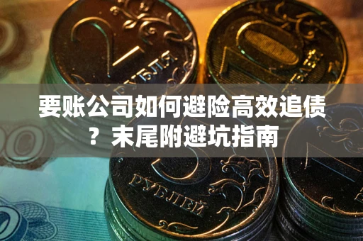 武汉要账公司如何避险高效追债？末尾附避坑指南