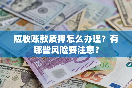 武汉应收账款质押怎么办理？有哪些风险要注意？