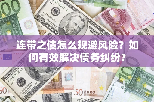 武汉连带之债怎么规避风险？如何有效解决债务纠纷？