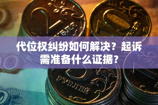 武汉代位权纠纷如何解决？起诉需准备什么证据？