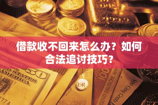 武汉借款收不回来怎么办？如何合法追讨技巧？