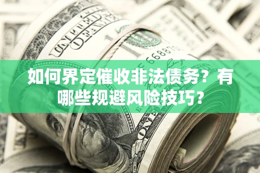武汉如何界定催收非法债务？有哪些规避风险技巧？
