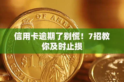 武汉信用卡逾期了别慌！7招教你及时止损