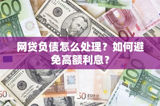 武汉网贷负债怎么处理？如何避免高额利息？