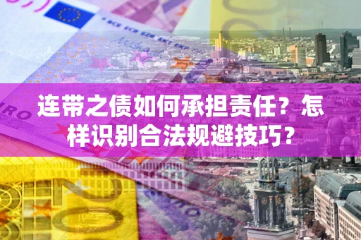 武汉连带之债如何承担责任？怎样识别合法规避技巧？