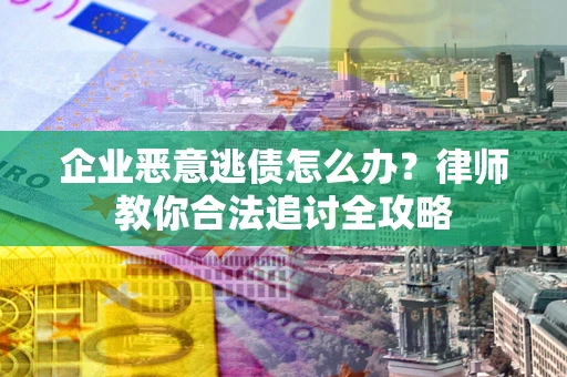 武汉企业恶意逃债怎么办？律师教你合法追讨全攻略