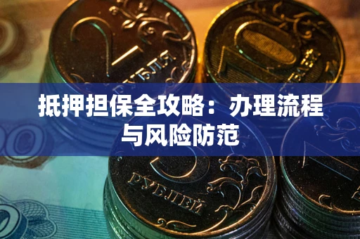 武汉抵押担保全攻略：办理流程与风险防范