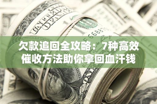 武汉欠款追回全攻略：7种高效催收方法助你拿回血汗钱