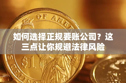 武汉如何选择正规要账公司？这三点让你规避法律风险