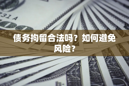 武汉债务拘留合法吗？如何避免风险？