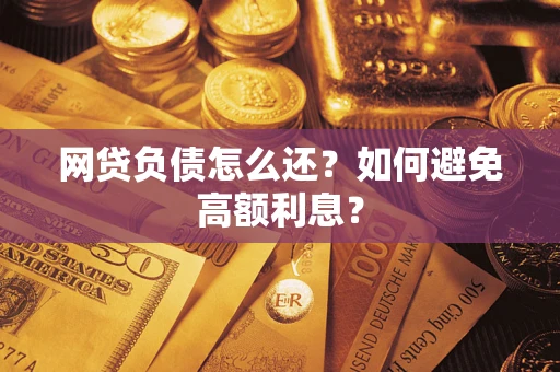 武汉网贷负债怎么还？如何避免高额利息？
