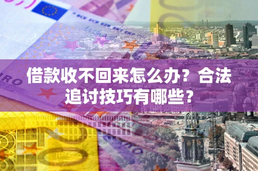 武汉借款收不回来怎么办？合法追讨技巧有哪些？